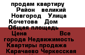 продам квартиру. › Район ­ великий Новгород › Улица ­ Кочетова › Дом ­ 41 › Общая площадь ­ 98 › Цена ­ 6 000 000 - Все города Недвижимость » Квартиры продажа   . Карачаево-Черкесская респ.,Карачаевск г.